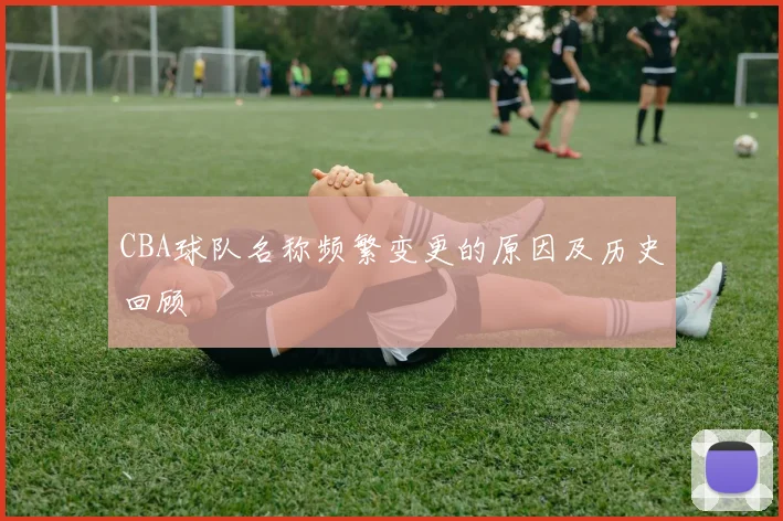 CBA球队名称频繁变更的原因及历史回顾