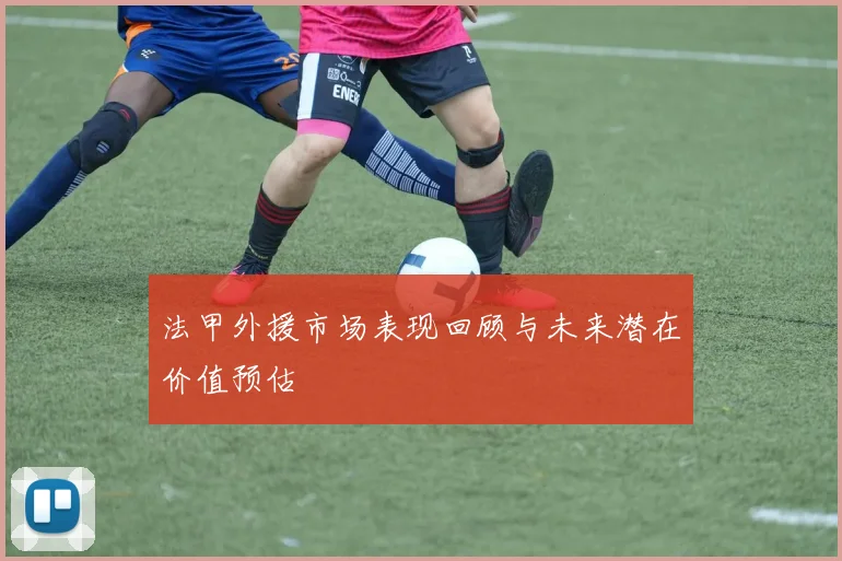 法甲外援市场表现回顾与未来潜在价值预估
