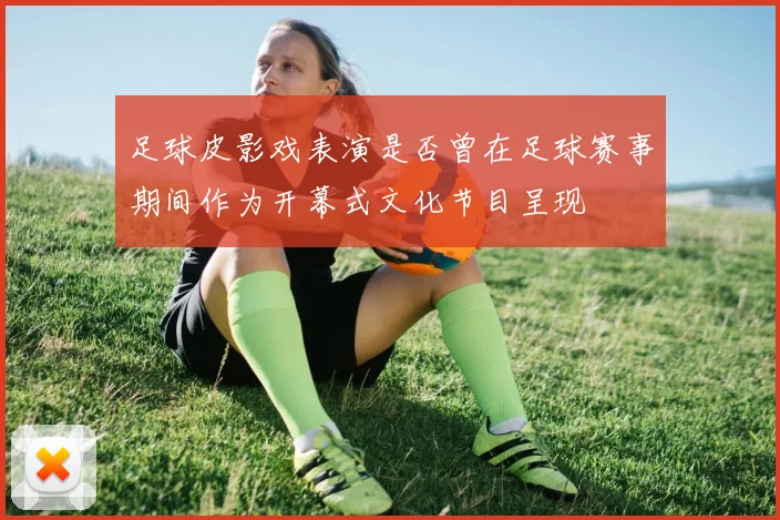 足球皮影戏表演是否曾在足球赛事期间作为开幕式文化节目呈现