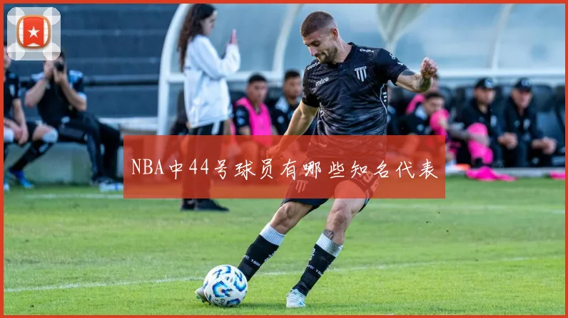 NBA中44号球员有哪些知名代表