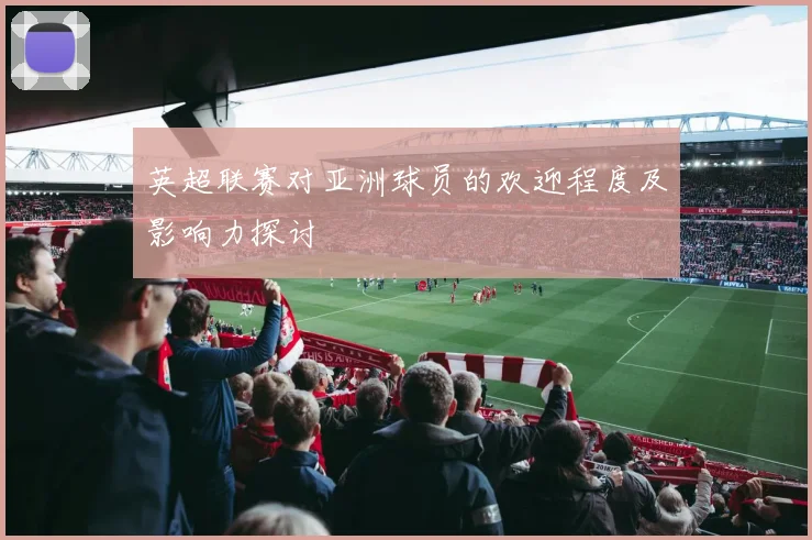 英超联赛对亚洲球员的欢迎程度及影响力探讨