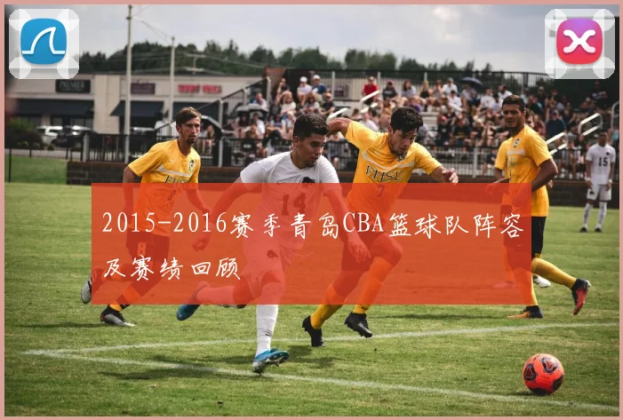 2015-2016赛季青岛CBA篮球队阵容及赛绩回顾