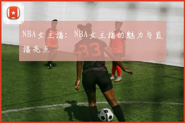 NBA女主播：NBA女主播的魅力与直播亮点