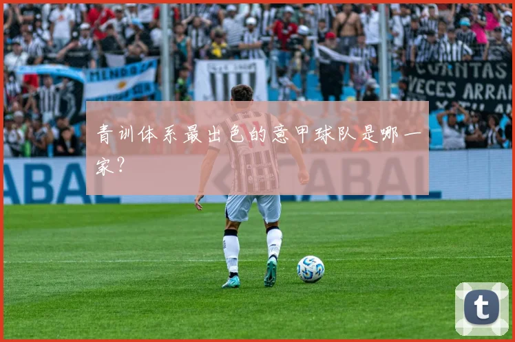 青训体系最出色的意甲球队是哪一家?