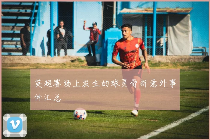 英超赛场上发生的球员骨折意外事件汇总