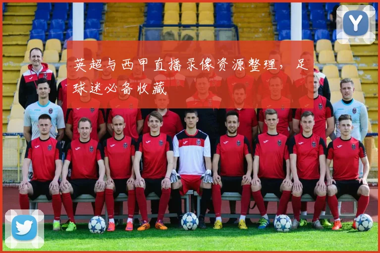 英超与西甲直播录像资源整理，足球迷必备收藏