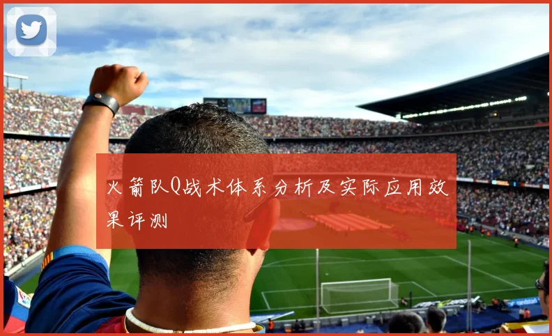 火箭队Q战术体系分析及实际应用效果评测