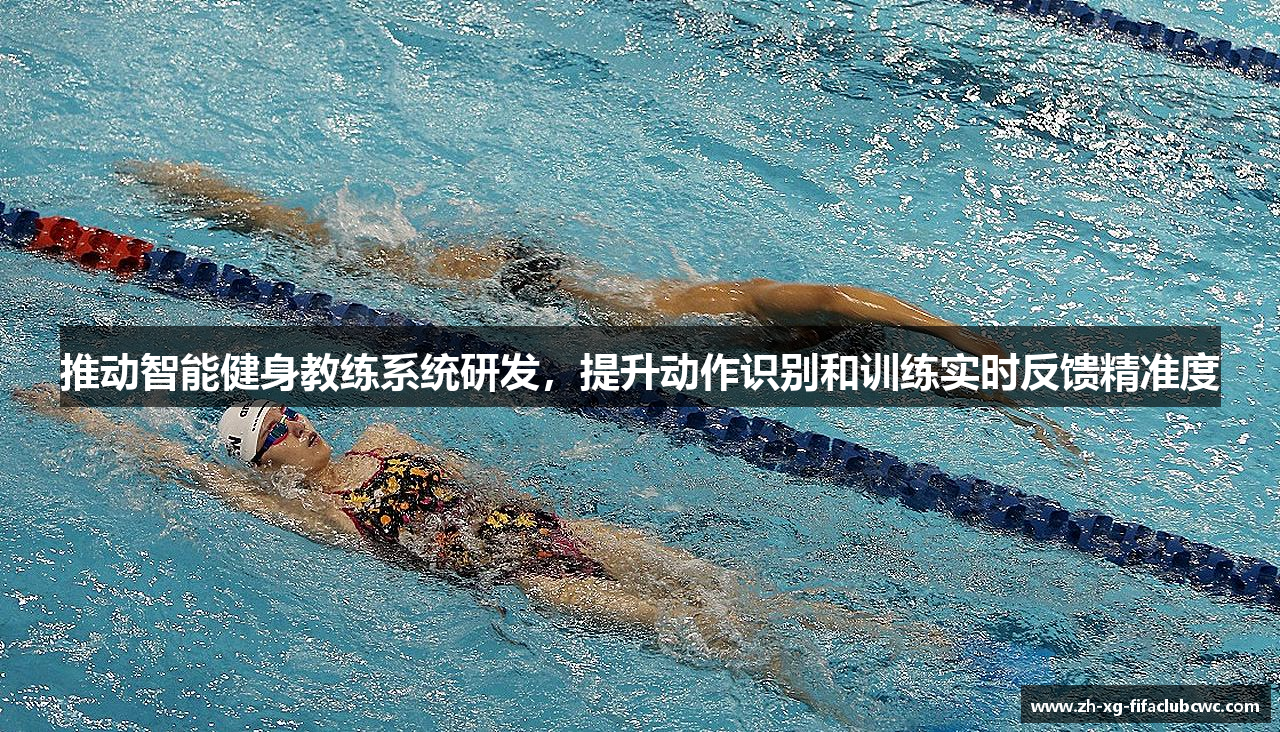 推动智能健身教练系统研发，提升动作识别和训练实时反馈精准度